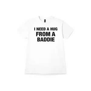 I NEED A HUG FROM A BADDIE T SHIRT white shirt