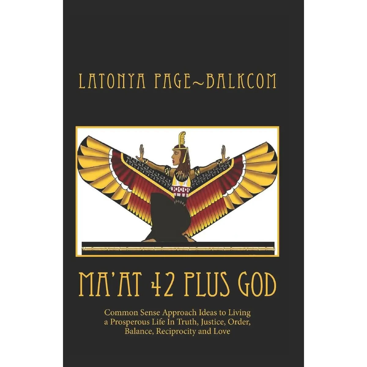 MA'AT 42 Plus GOD: Common Sense Approach Ideas to Living a Prosperous Life In Truth, Justice, Order, Balance and Love Paperback – May 30, 2015