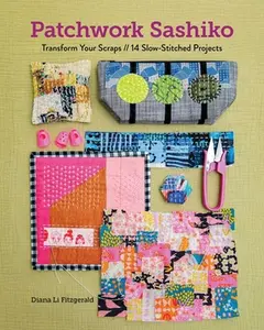 Patchwork Sashiko: Transform Your Scraps; 14 Slow-Stitched Projects -- Diana Li Fitzgerald, Paperback