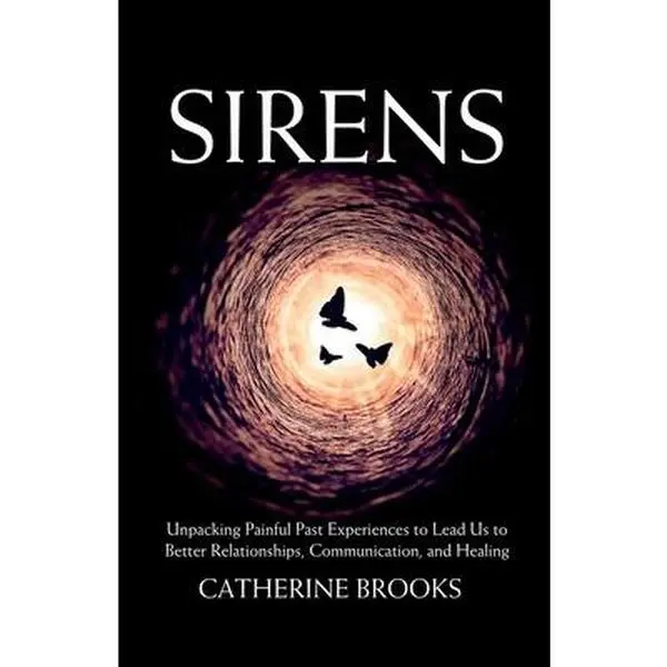 Sirens: Unpacking Painful Past Experiences to Lead Us to Better Relationships, Communication, and Healing -- Catherine Brooks, Paperback