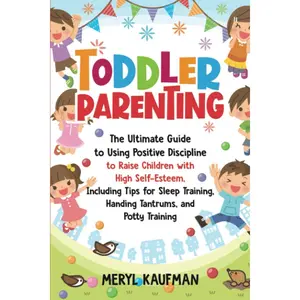 Toddler Parenting: The Ultimate Guide to Using Positive Discipline to Raise Children with High Self-Esteem, Including Tips for Sleep Training, Handing Tantrums, and Potty Training (Parenting Toddlers) Paperback – September 18, 2020