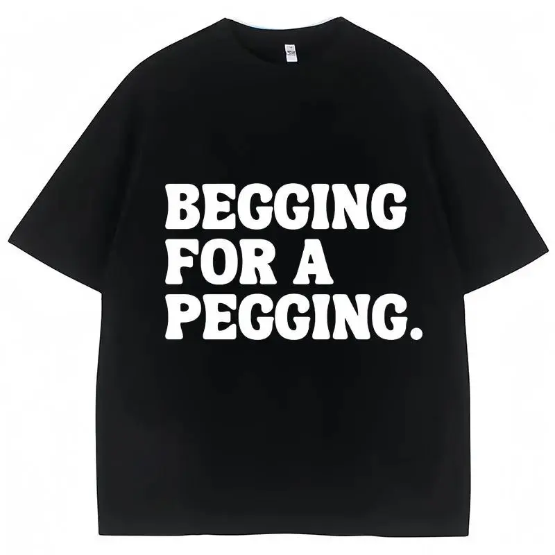 Begging for A Pegging Funny Letter Print T-shirt Spring Summer Cotton Soft T Shirts  Casual T-shirt Streetwear Unisex