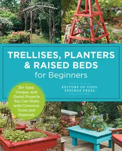Trellises, Planters & Raised Beds for Beginners: 30+ Easy, Unique, and Useful Projects You Can Make with Common Tools and Materials -- Editors of Cool Springs Press, Paperback