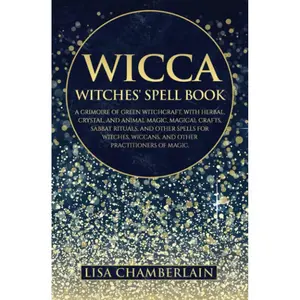 Wicca: The Witches' Spell Book: A Grimoire of Green Witchcraft, with Herbal, Crystal, and Animal Magic, Magical Crafts, Sabbat Rituals, and Spells for ... of Magic (Wicca Spell Books Series) Paperback – November 25, 2022