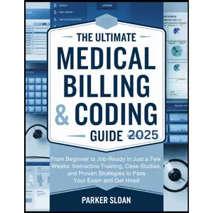 The Ultimate Medical Billing & Coding Guide 2025: From Beginner to Job-Ready in Just a Few Weeks: Interactive Training, Case Studies, and Proven Strategies to Pass Your Exam and Get Hired