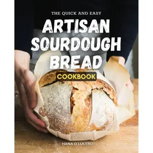 The Quick and Easy Artisan Sourdough Bread Cookbook: How To Make Delectable Handmade Bread In 3 Simple Steps With Little Kneading How To Prepare Delicious And Healthful Bread At Home Paperback – May 20, 2023