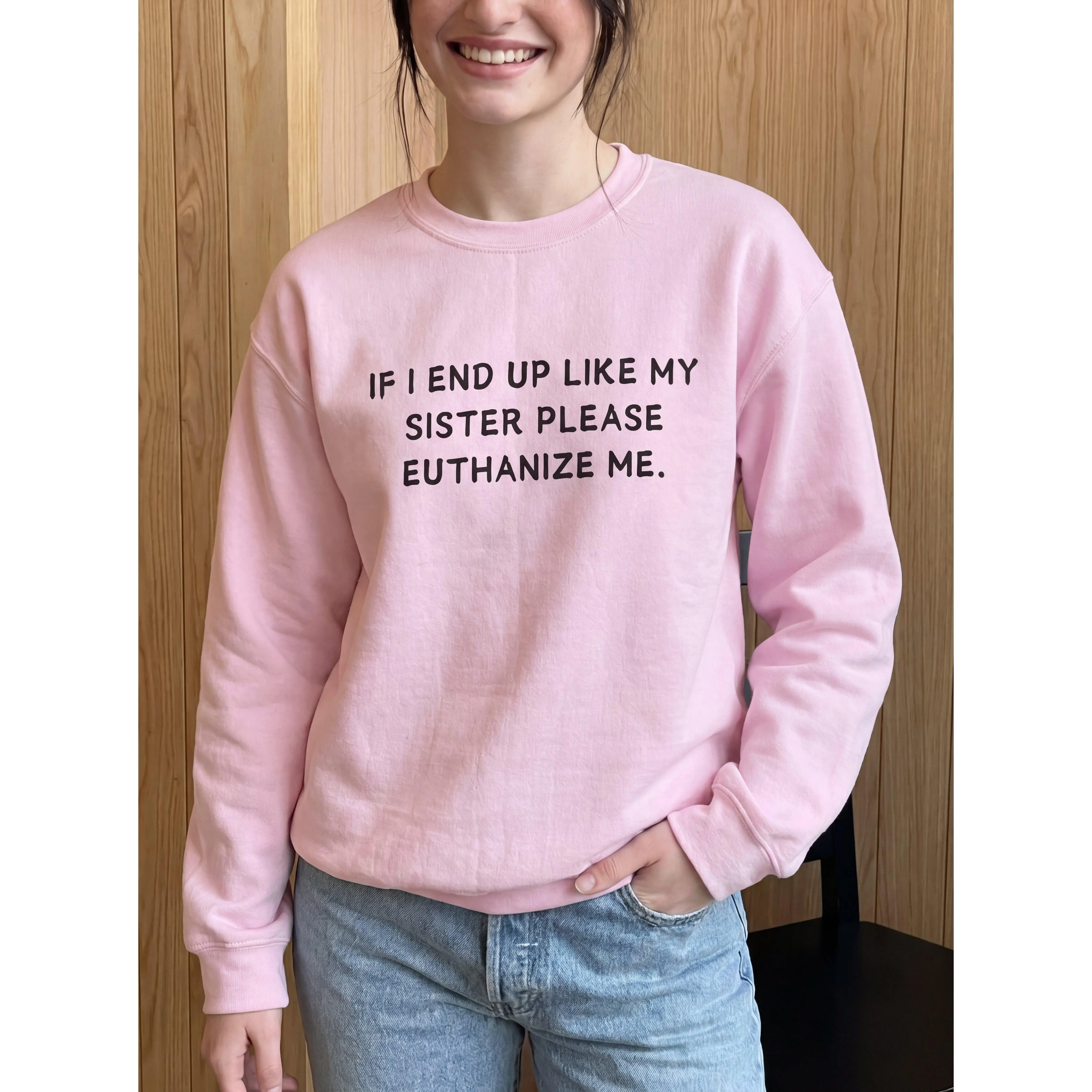 If I End Up Like My Sister Please Euthanize Me Sweatshirt