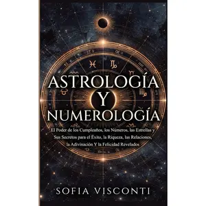 Astrología y Numerología El Poder de los Cumpleaños, los Números, las Estrellas y Sus Secretos para el Éxito, la Riqueza, las Relaciones