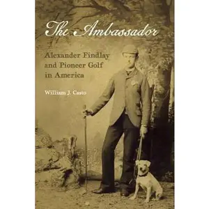 USED-The Ambassador: Alexander Findlay and Pioneer Golf in America by William J Casto (Hardcover)