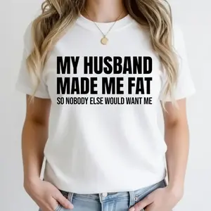 MY HUSBAND MADE ME FAT Unisex T-shirt For All Women
