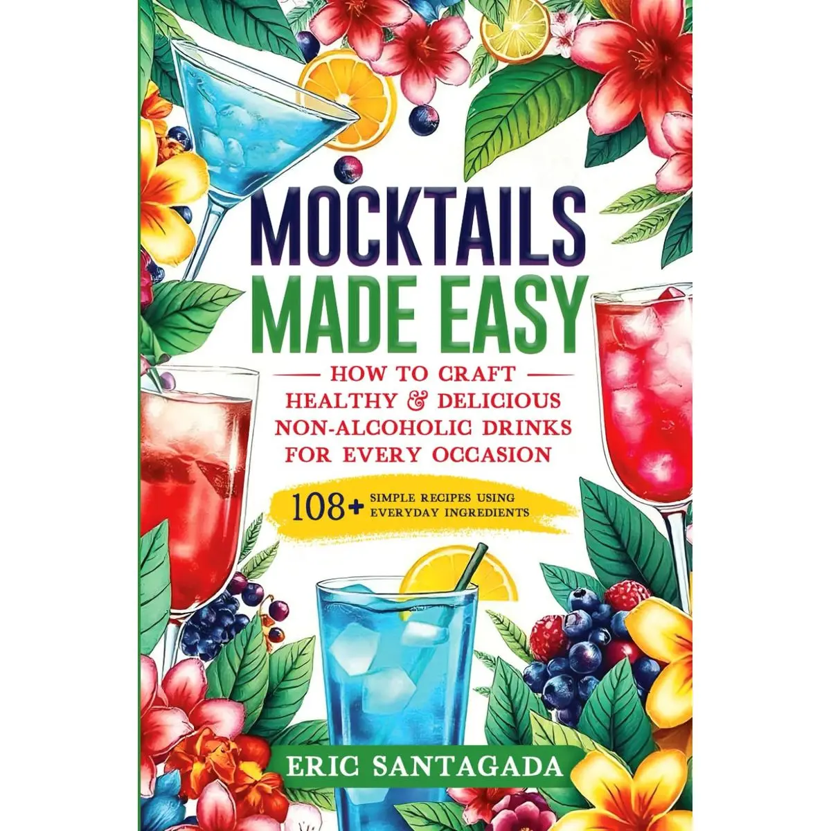 Mocktails Made Easy: How To Craft Healthy & Delicious Non-Alcoholic Drinks For Every Occasion 108+ Simple Recipes Using Everyday Ingredients Paperback – October 8, 2024