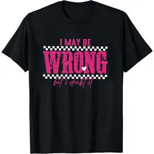 Funny Sarcastic Shirt I May Be Wrong But I Doubt It, Sassy Quote Tee, Snarky Humor Graphic Tshirt Gift