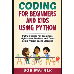 Coding for Beginners and Kids Using Python: Python Basics for Beginners, High School Students and Teens Using Project Based Learning (Coding for Absolute Beginners) Paperback – August 30, 2020